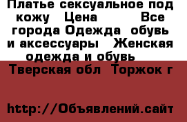 Платье сексуальное под кожу › Цена ­ 500 - Все города Одежда, обувь и аксессуары » Женская одежда и обувь   . Тверская обл.,Торжок г.